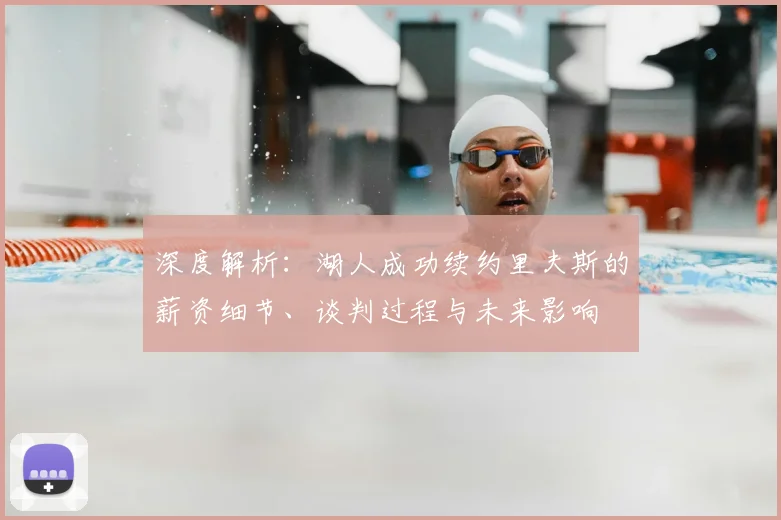 深度解析：湖人成功续约里夫斯的薪资细节、谈判过程与未来影响