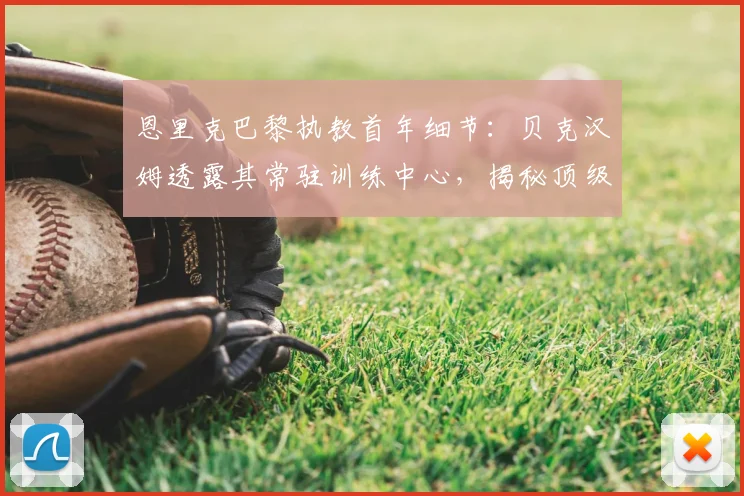 恩里克巴黎执教首年细节:贝克汉姆透露其常驻训练中心,揭秘顶级教练的极致投入