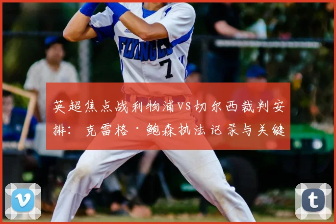 英超焦点战利物浦vs切尔西裁判安排：克雷格·鲍森执法记录与关键判罚前瞻